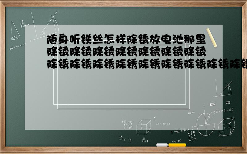 随身听铁丝怎样除锈放电池那里除锈除锈除锈除锈除锈除锈除锈除锈除锈除锈除锈除锈除锈除锈除锈除锈除锈除锈除锈除锈除锈除锈除锈