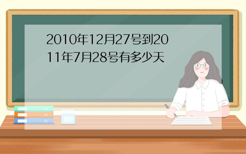 2010年12月27号到2011年7月28号有多少天