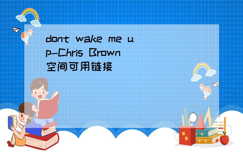 dont wake me up-Chris Brown 空间可用链接