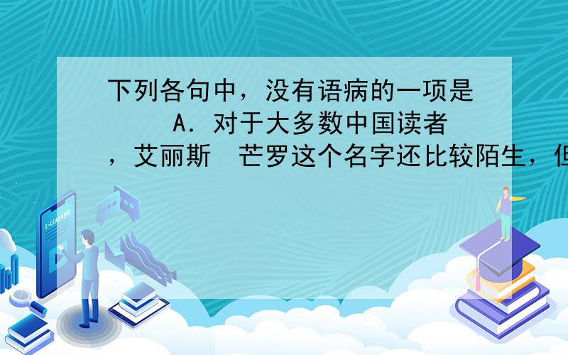 下列各句中，没有语病的一项是 　　A．对于大多数中国读者，艾丽斯•芒罗这个名字还比较陌生，但记者采访获知，其实她早已是蜚