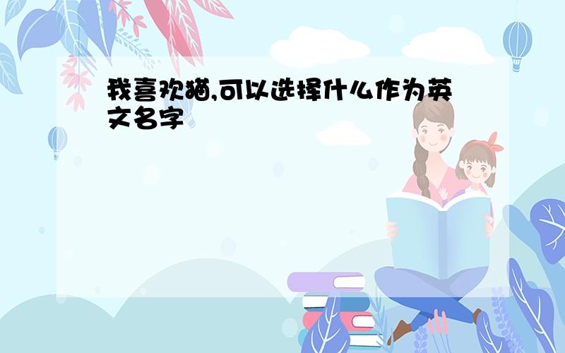 我喜欢猫,可以选择什么作为英文名字