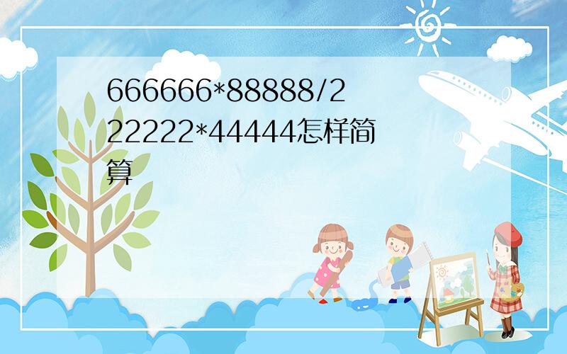 666666*88888/222222*44444怎样简算