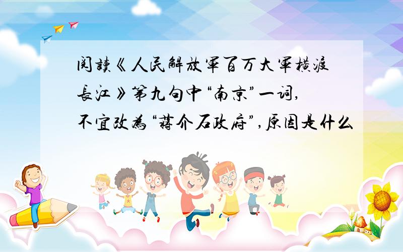 阅读《人民解放军百万大军横渡长江》第九句中“南京”一词,不宜改为“蒋介石政府”,原因是什么