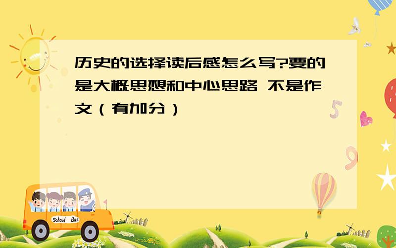 历史的选择读后感怎么写?要的是大概思想和中心思路 不是作文（有加分）