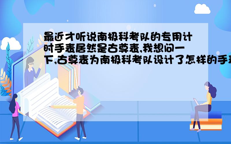 最近才听说南极科考队的专用计时手表居然是古尊表,我想问一下,古尊表为南极科考队设计了怎样的手表,能够让科考人员在极地的环