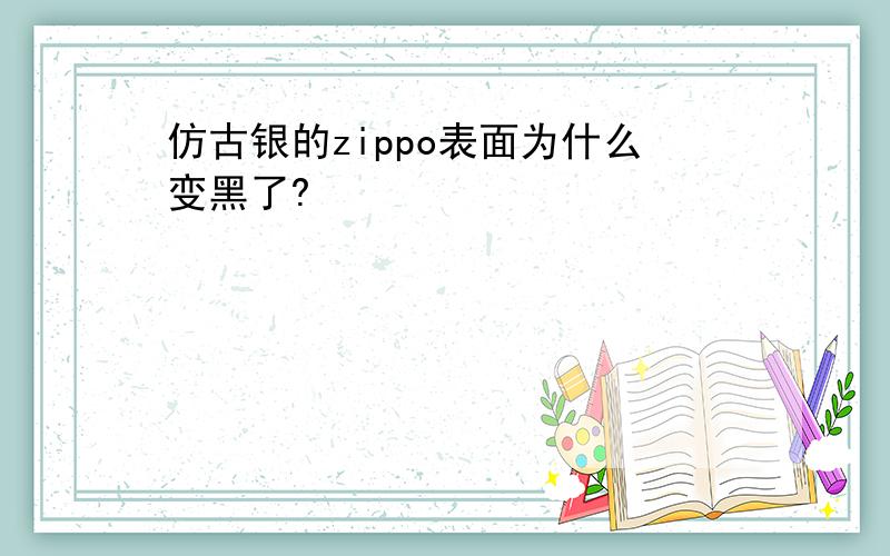 仿古银的zippo表面为什么变黑了?