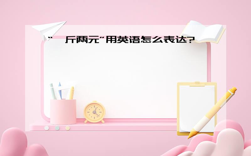 “一斤两元”用英语怎么表达?