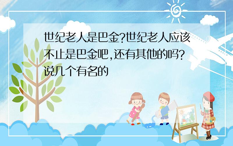 世纪老人是巴金?世纪老人应该不止是巴金吧,还有其他的吗?说几个有名的