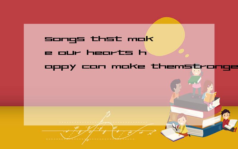 songs thst make our hearts happy can make themstronger too.有