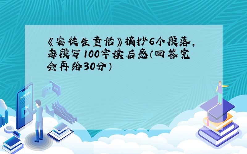 《安徒生童话》摘抄6个段落,每段写100字读后感（回答完会再给30分）