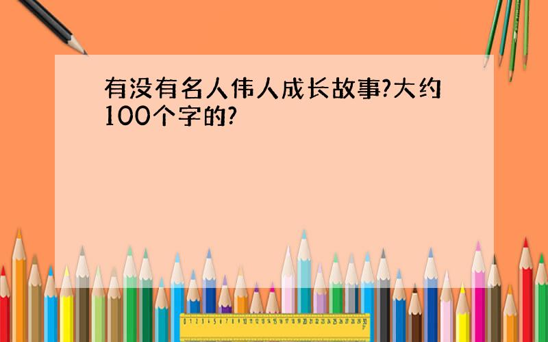 有没有名人伟人成长故事?大约100个字的?