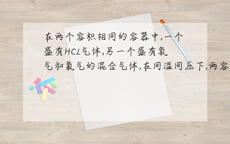 在两个容积相同的容器中,一个盛有HCL气体,另一个盛有氢气和氯气的混合气体,在同温同压下,两容器内的气体一定具有相同的是