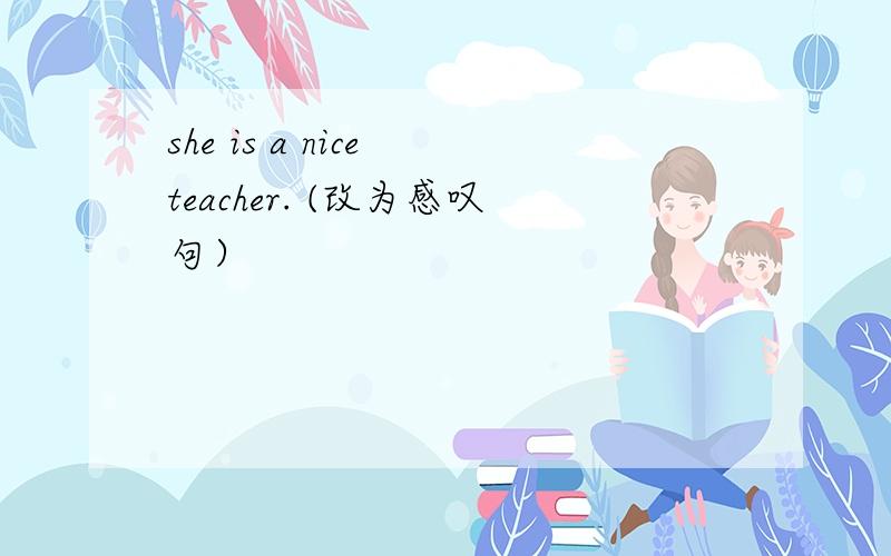 she is a nice teacher. (改为感叹句）