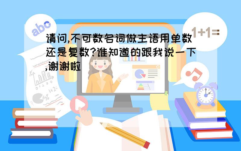 请问,不可数名词做主语用单数还是复数?谁知道的跟我说一下,谢谢啦