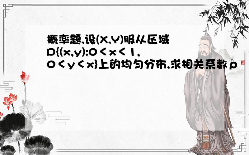 概率题,设(X,Y)服从区域D{(x,y):0＜x＜1,0＜y＜x}上的均匀分布,求相关系数ρ