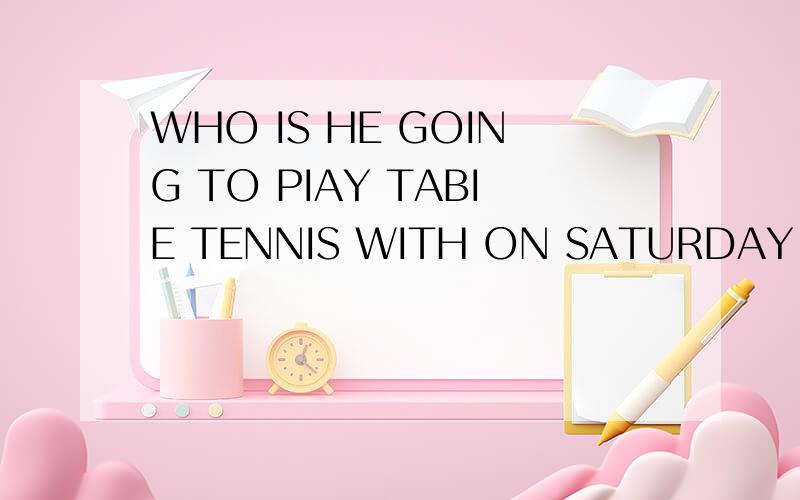 WHO IS HE GOING TO PIAY TABIE TENNIS WITH ON SATURDAY EVENIN