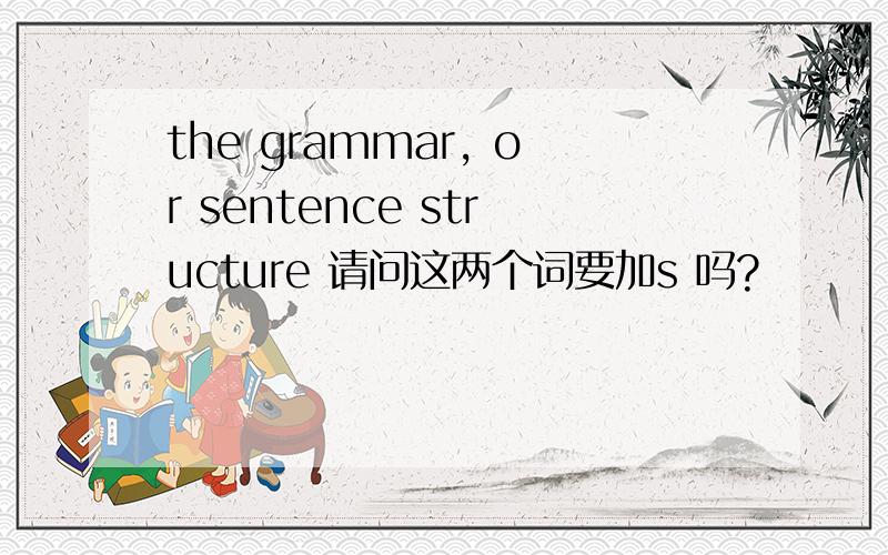 the grammar, or sentence structure 请问这两个词要加s 吗?