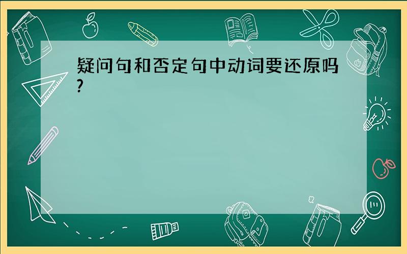 疑问句和否定句中动词要还原吗?