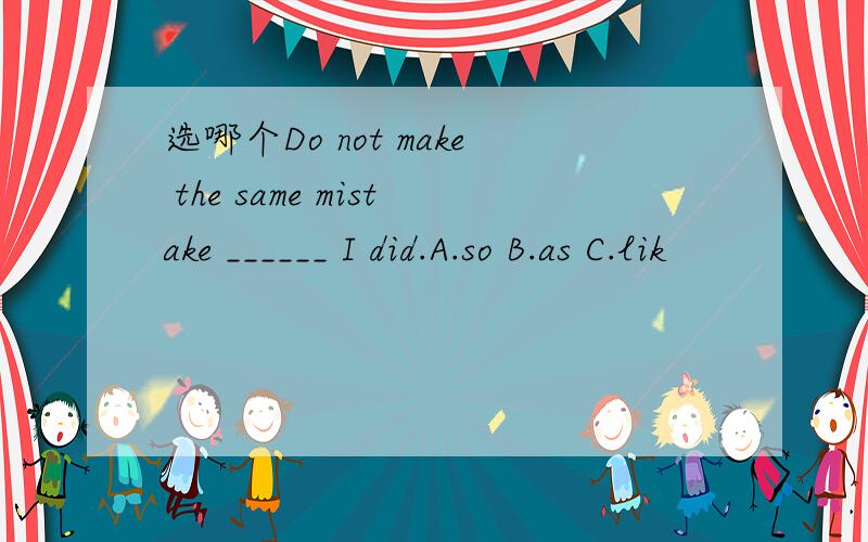 选哪个Do not make the same mistake ______ I did.A.so B.as C.lik