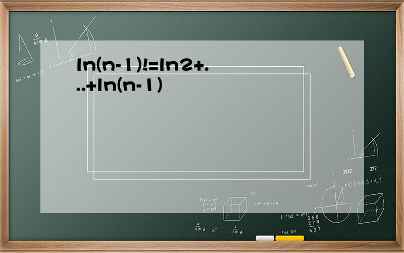 ln(n-1)!=ln2+...+ln(n-1)