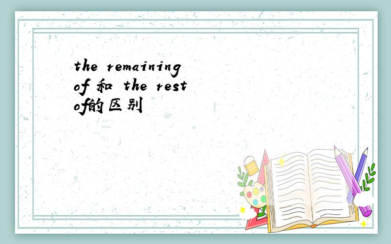 the remaining of 和 the rest of的区别