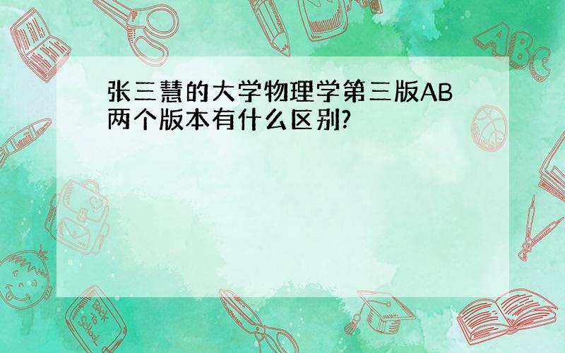 张三慧的大学物理学第三版AB两个版本有什么区别?