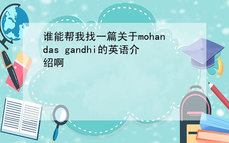 谁能帮我找一篇关于mohandas gandhi的英语介绍啊