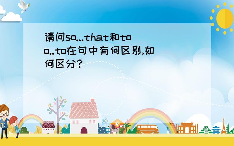 请问so...that和too..to在句中有何区别,如何区分?