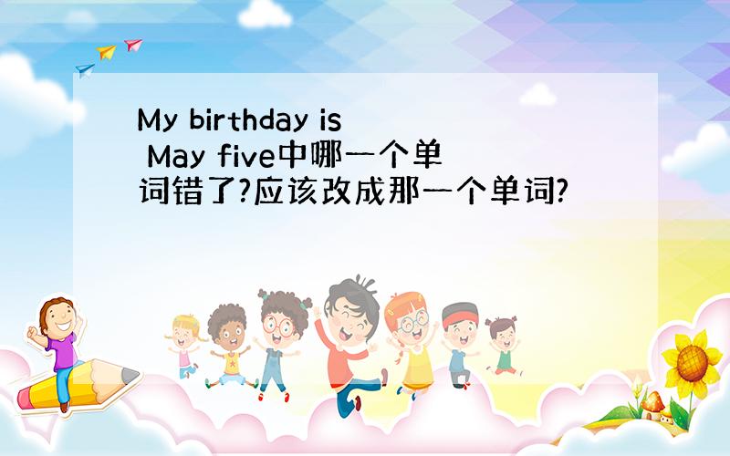 My birthday is May five中哪一个单词错了?应该改成那一个单词?