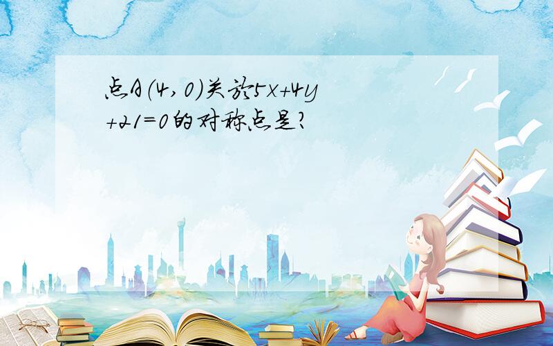 点A（4,0）关於5x+4y+21=0的对称点是?