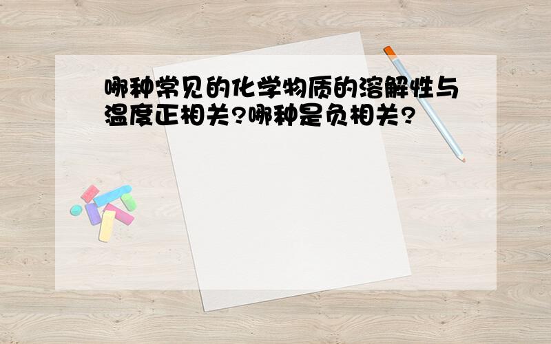 哪种常见的化学物质的溶解性与温度正相关?哪种是负相关?