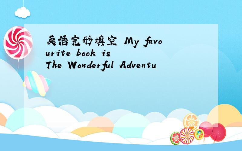 英语完形填空 My favourite book is The Wonderful Adventu