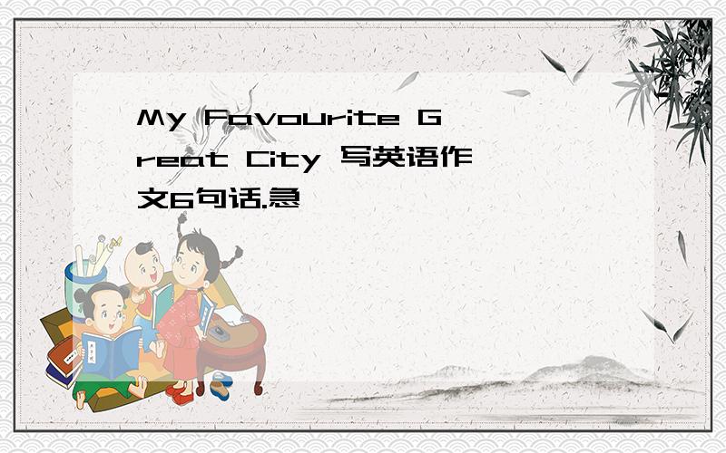 My Favourite Great City 写英语作文6句话.急,