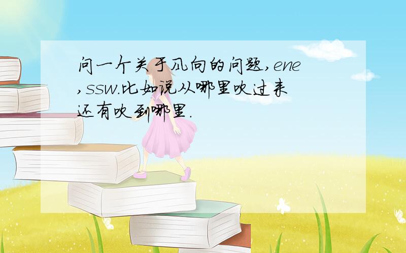 问一个关于风向的问题,ene,ssw.比如说从哪里吹过来还有吹到哪里.