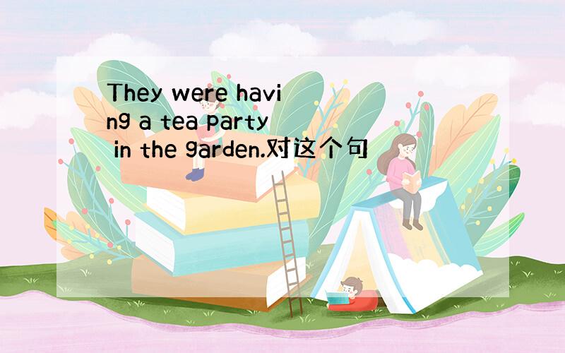 They were having a tea party in the garden.对这个句