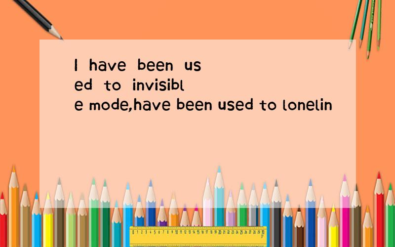 I　have　been　used　to　invisible mode,have been used to lonelin