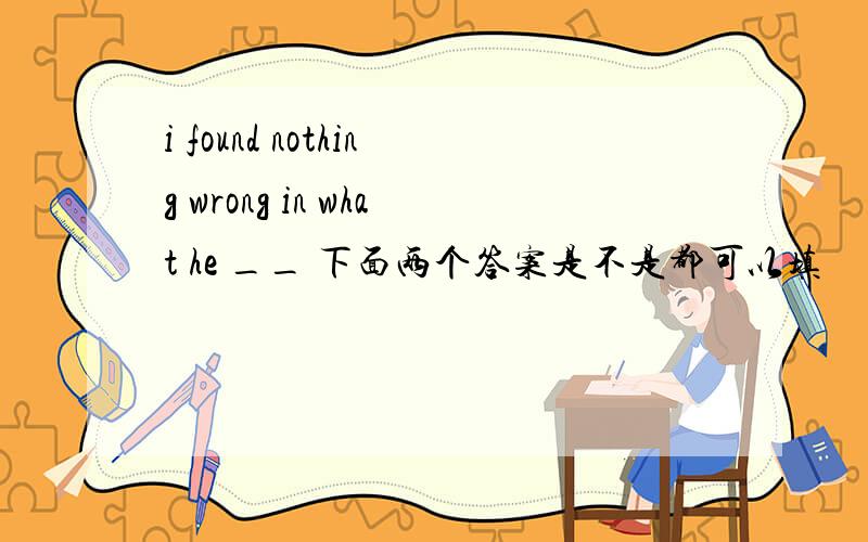 i found nothing wrong in what he __ 下面两个答案是不是都可以填