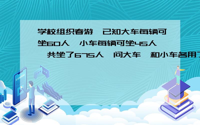 学校组织春游,已知大车每辆可坐60人,小车每辆可坐45人,共坐了675人,问大车,和小车各用了几辆