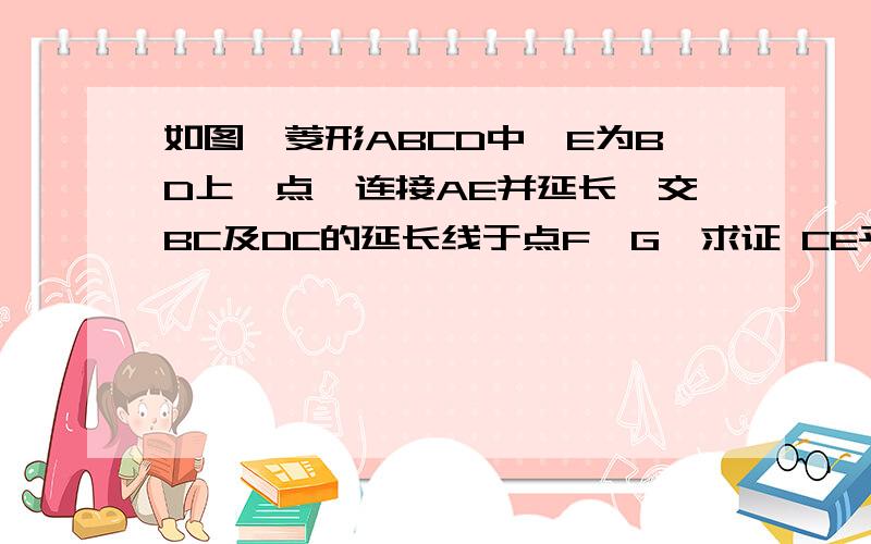 如图,菱形ABCD中,E为BD上一点,连接AE并延长,交BC及DC的延长线于点F、G,求证 CE平方=FE*EG