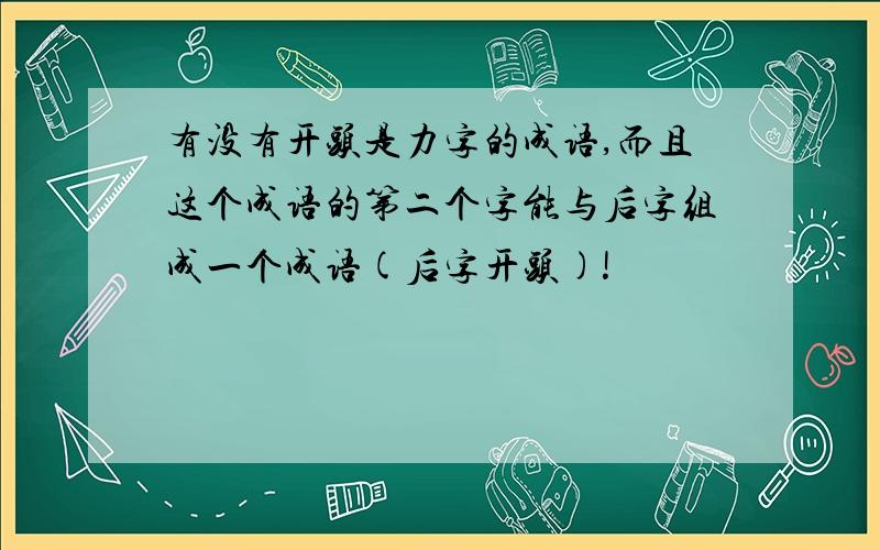 有没有开头是力字的成语,而且这个成语的第二个字能与后字组成一个成语(后字开头)!