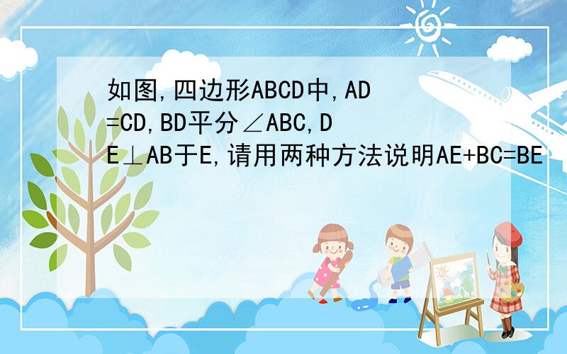 如图,四边形ABCD中,AD=CD,BD平分∠ABC,DE⊥AB于E,请用两种方法说明AE+BC=BE