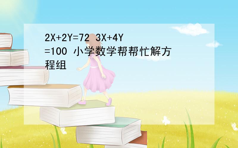 2X+2Y=72 3X+4Y=100 小学数学帮帮忙解方程组