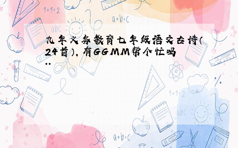 九年义务教育七年级语文古诗（24首）,有GGMM帮个忙吗..