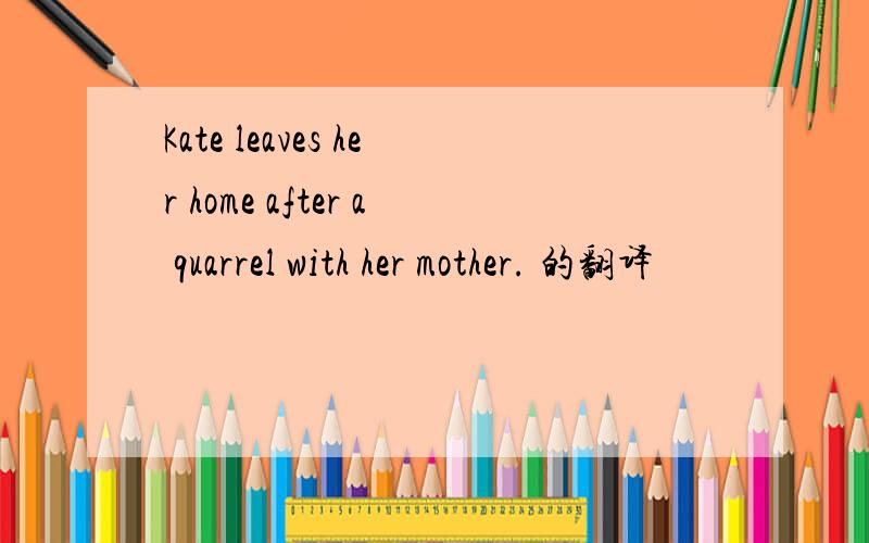 Kate leaves her home after a quarrel with her mother. 的翻译