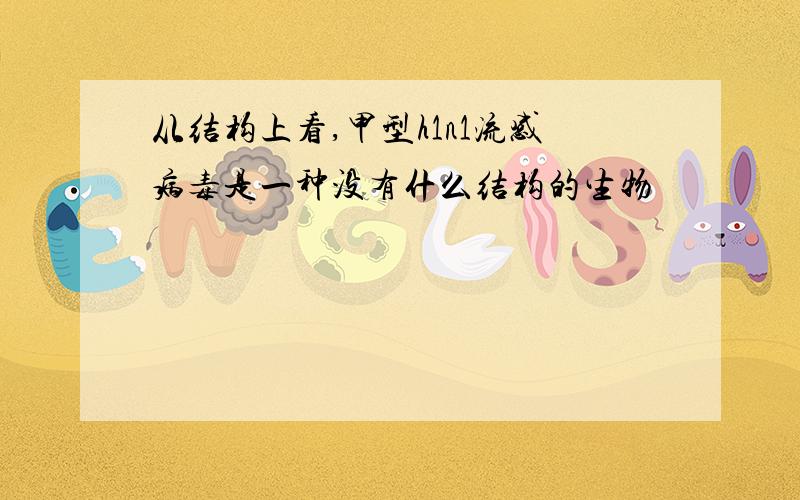 从结构上看,甲型h1n1流感病毒是一种没有什么结构的生物