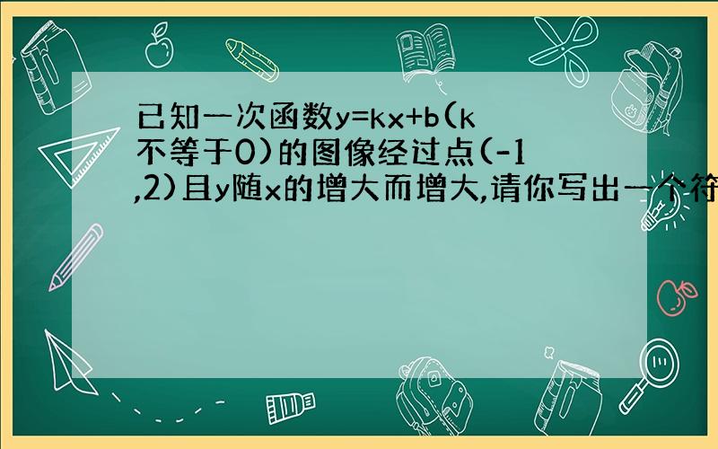 已知一次函数y=kx+b(k不等于0)的图像经过点(-1,2)且y随x的增大而增大,请你写出一个符合上述条件的函数