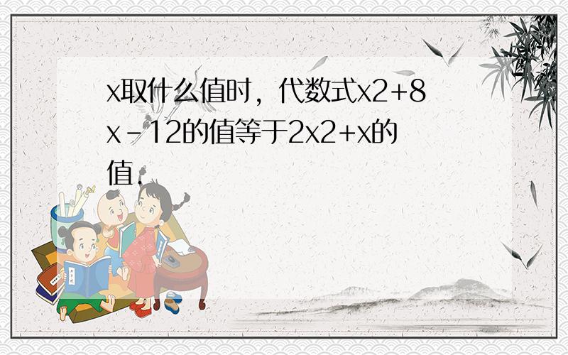 x取什么值时，代数式x2+8x-12的值等于2x2+x的值．