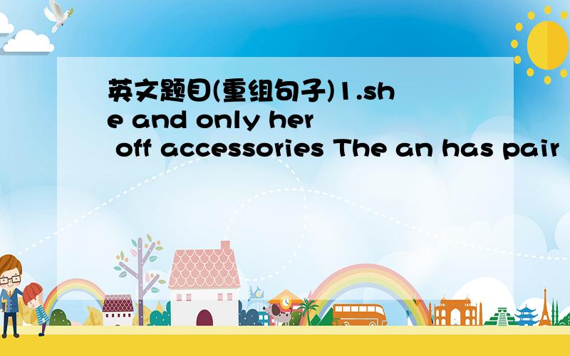 英文题目(重组句子)1.she and only her off accessories The an has pair