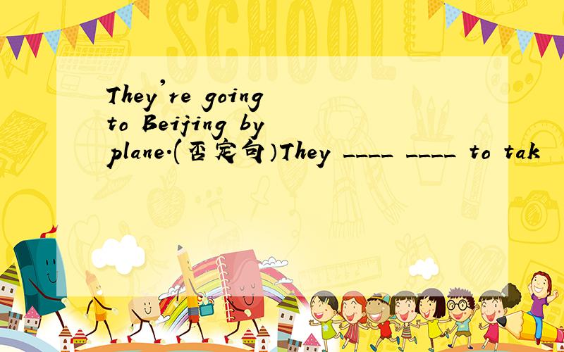 They're going to Beijing by plane.(否定句）They ____ ____ to tak