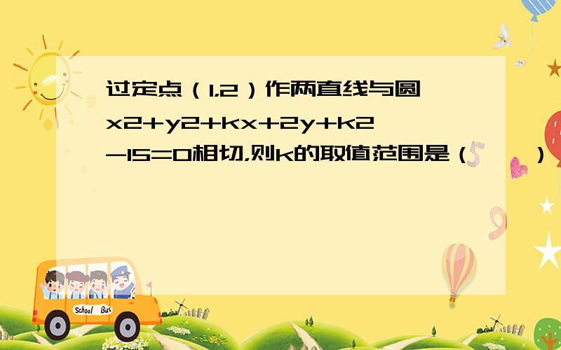 过定点（1，2）作两直线与圆x2+y2+kx+2y+k2-15=0相切，则k的取值范围是（　　）